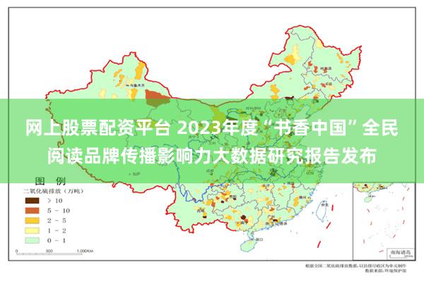 网上股票配资平台 2023年度“书香中国”全民阅读品牌传播影响力大数据研究报告发布