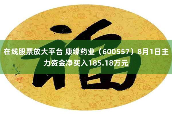 在线股票放大平台 康缘药业（600557）8月1日主力资金净买入185.18万元