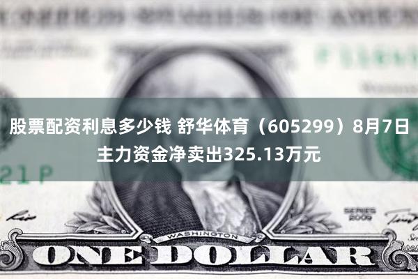 股票配资利息多少钱 舒华体育（605299）8月7日主力资金净卖出325.13万元