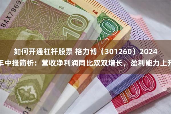 如何开通杠杆股票 格力博（301260）2024年中报简析：营收净利润同比双双增长，盈利能力上升