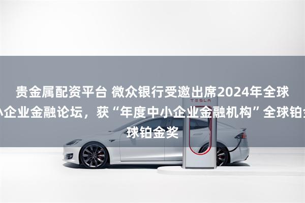 贵金属配资平台 微众银行受邀出席2024年全球中小企业金融论坛，获“年度中小企业金融机构”全球铂金奖