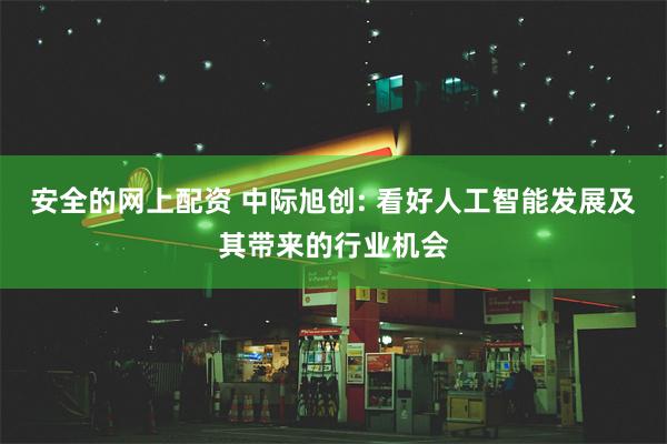 安全的网上配资 中际旭创: 看好人工智能发展及其带来的行业机会