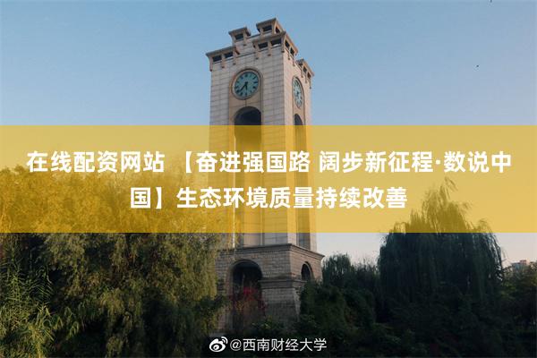 在线配资网站 【奋进强国路 阔步新征程·数说中国】生态环境质量持续改善