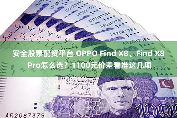 安全股票配资平台 OPPO Find X8、Find X8 Pro怎么选？1100元价差看准这几项