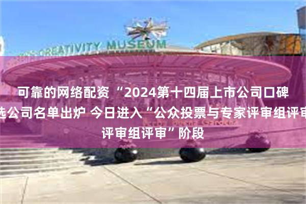 可靠的网络配资 “2024第十四届上市公司口碑榜”候选公司名单出炉 今日进入“公众投票与专家评审组评审”阶段