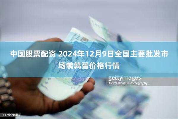 中国股票配资 2024年12月9日全国主要批发市场鹌鹑蛋价格行情