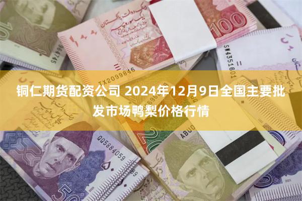 铜仁期货配资公司 2024年12月9日全国主要批发市场鸭梨价格行情