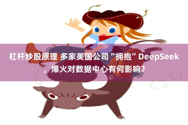 杠杆炒股原理 多家美国公司“拥抱”DeepSeek，爆火对数据中心有何影响？