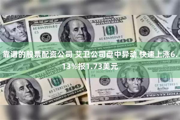 靠谱的股票配资公司 艾卫公司盘中异动 快速上涨6.13%报1.73美元