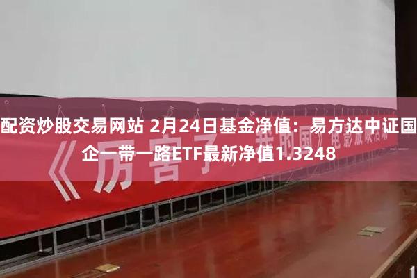 配资炒股交易网站 2月24日基金净值：易方达中证国企一带一路ETF最新净值1.3248