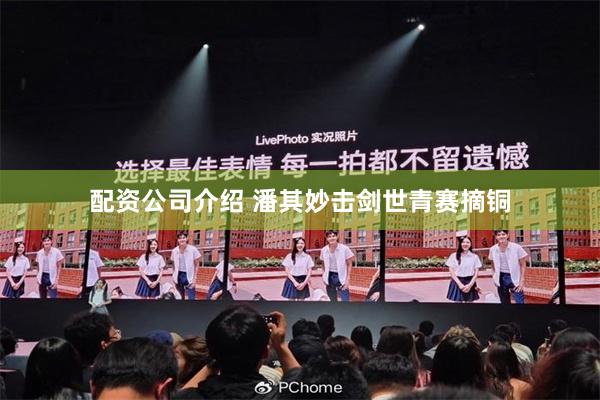 配资公司介绍 潘其妙击剑世青赛摘铜