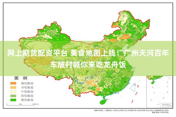 网上期货配资平台 美食地图上线！广州天河百年车陂村喊你来吃龙舟饭