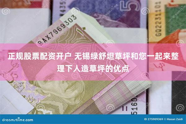 正规股票配资开户 无锡绿舒坦草坪和您一起来整理下人造草坪的优点