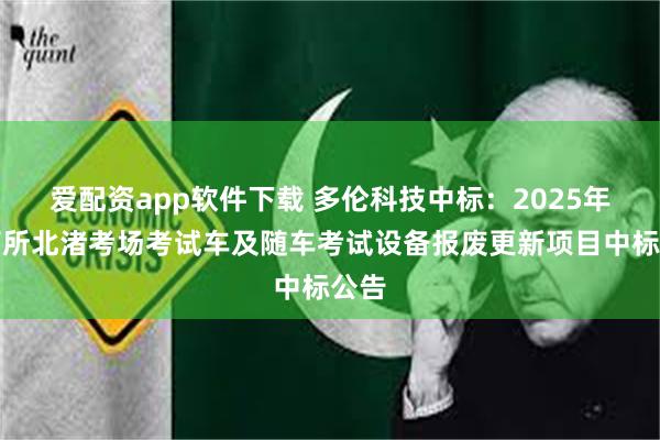 爱配资app软件下载 多伦科技中标：2025年车管所北渚考场考试车及随车考试设备报废更新项目中标公告