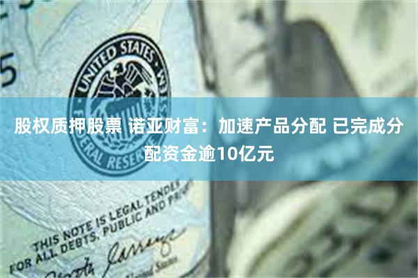 股权质押股票 诺亚财富：加速产品分配 已完成分配资金逾10亿元